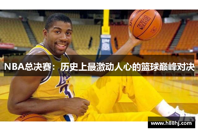 NBA总决赛：历史上最激动人心的篮球巅峰对决