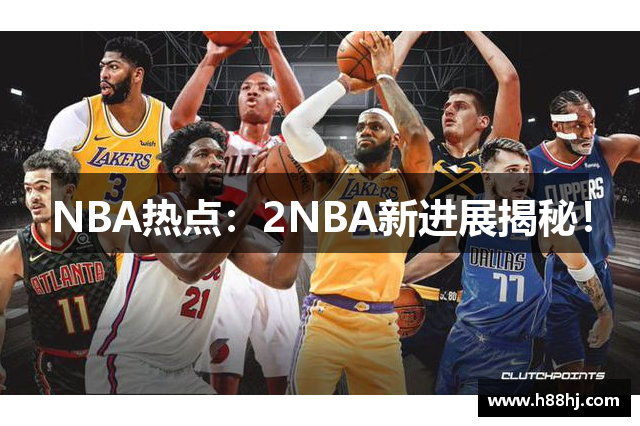 NBA热点：2NBA新进展揭秘！