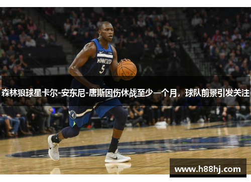 森林狼球星卡尔-安东尼-唐斯因伤休战至少一个月,球队前景引发关注